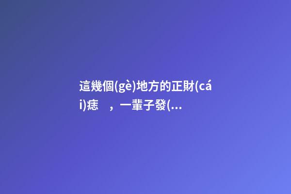 這幾個(gè)地方的正財(cái)痣，一輩子發(fā)大財(cái)，賺大錢(qián)